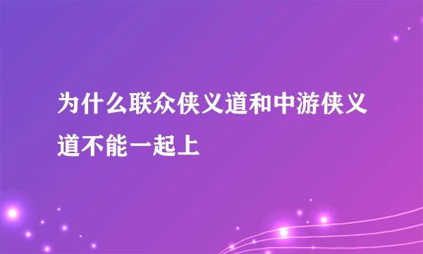 为什么联众侠义道和中游侠义道不能一起上