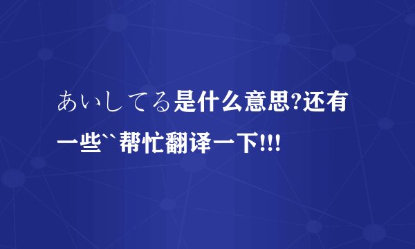 あいしてる是什么意思?还有一些``帮忙翻译一下!!!