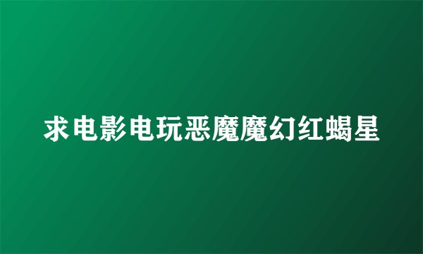 求电影电玩恶魔魔幻红蝎星