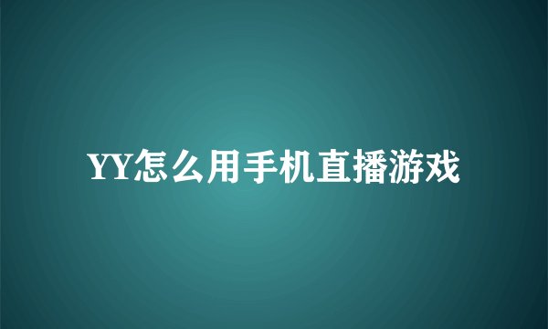 YY怎么用手机直播游戏