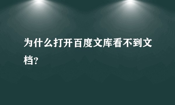 为什么打开百度文库看不到文档？