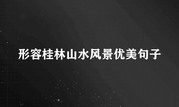形容桂林山水风景优美句子