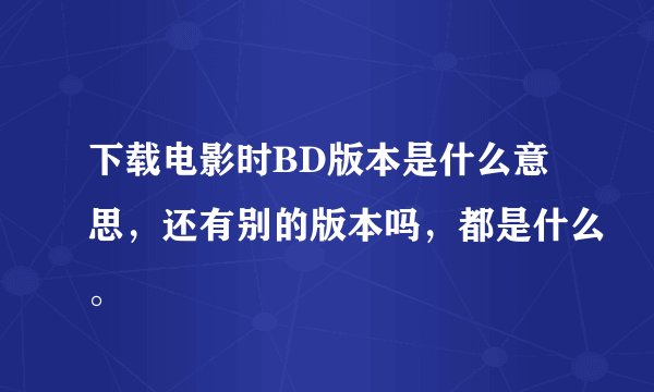 下载电影时BD版本是什么意思，还有别的版本吗，都是什么。