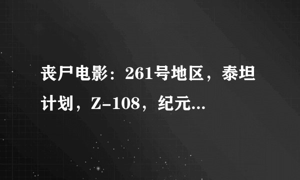 丧尸电影：261号地区，泰坦计划，Z-108，纪元-AD，死亡录像3。这些新电影啥事侯出啊。