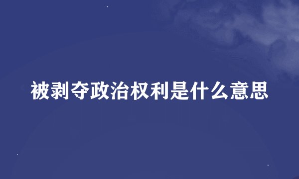 被剥夺政治权利是什么意思