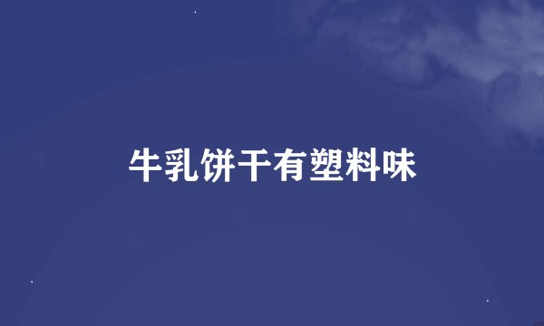 牛乳饼干有塑料味