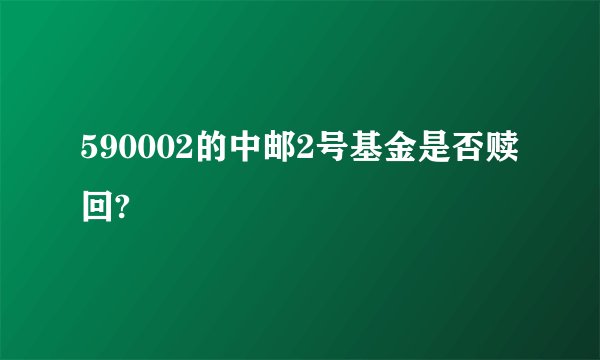 590002的中邮2号基金是否赎回?