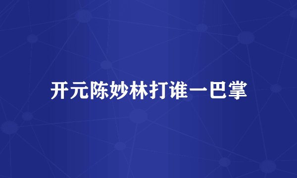 开元陈妙林打谁一巴掌