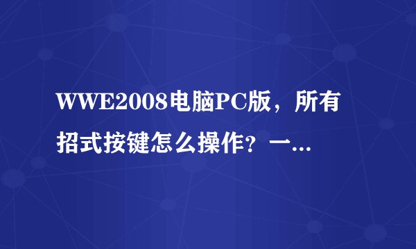 WWE2008电脑PC版，所有招式按键怎么操作？一点要具体的