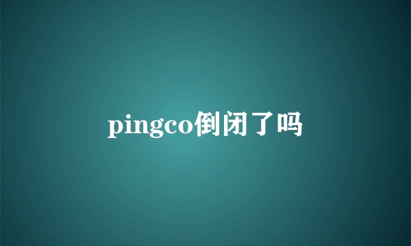 pingco倒闭了吗