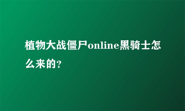 植物大战僵尸online黑骑士怎么来的？