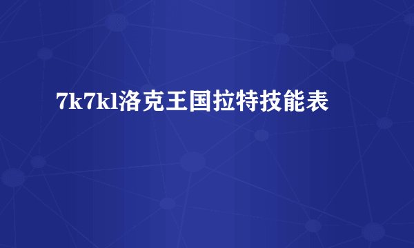 7k7kl洛克王国拉特技能表