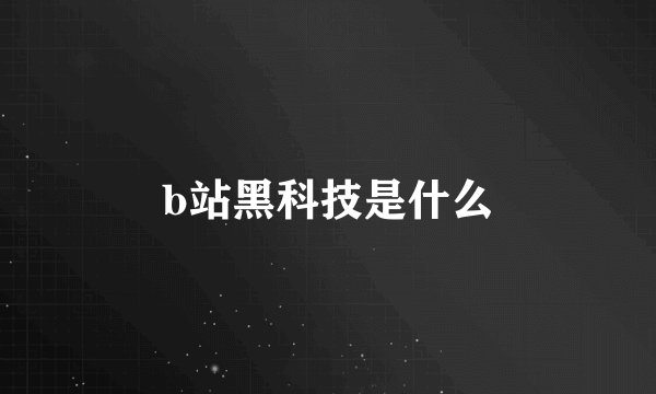 b站黑科技是什么