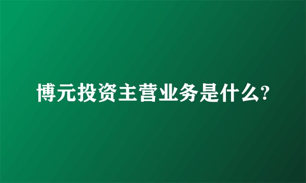 博元投资主营业务是什么?