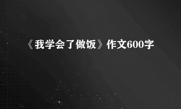 《我学会了做饭》作文600字