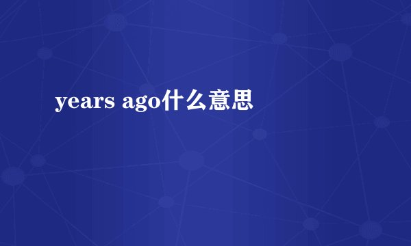 years ago什么意思
