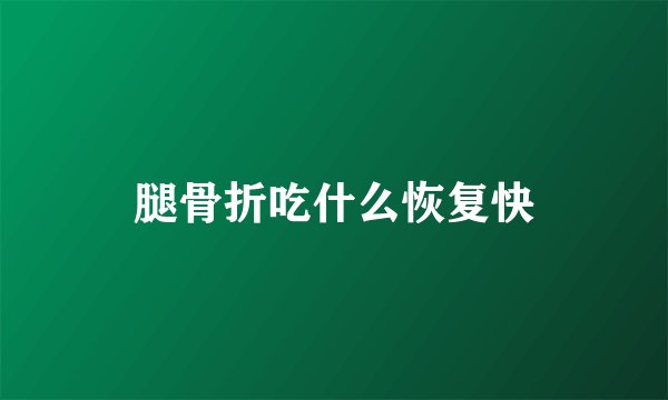 腿骨折吃什么恢复快