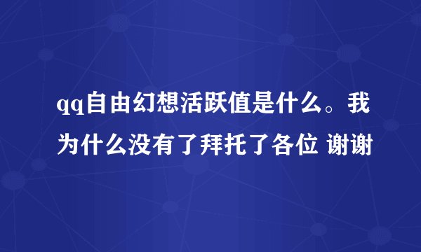 qq自由幻想活跃值是什么。我为什么没有了拜托了各位 谢谢