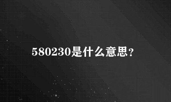 580230是什么意思？