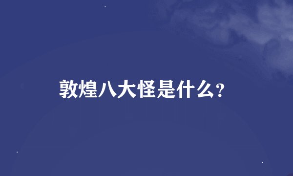 敦煌八大怪是什么？