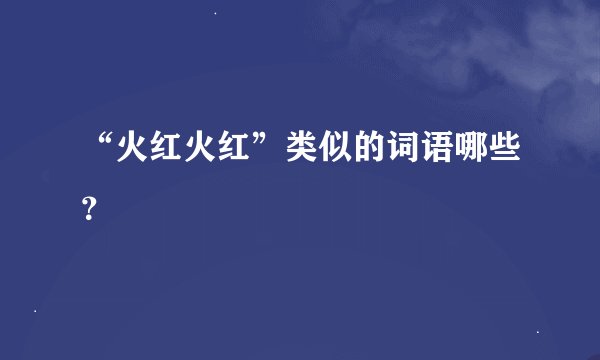 “火红火红”类似的词语哪些？