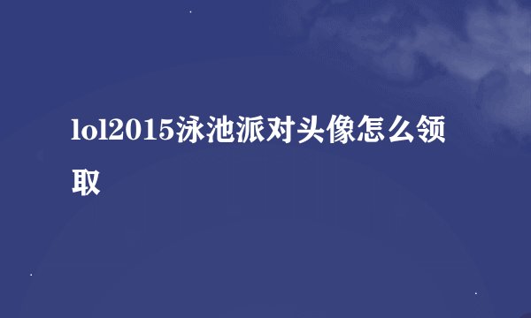 lol2015泳池派对头像怎么领取