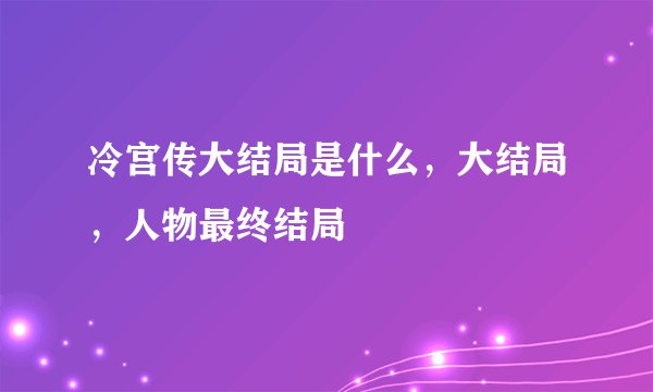 冷宫传大结局是什么，大结局，人物最终结局