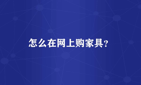 怎么在网上购家具？