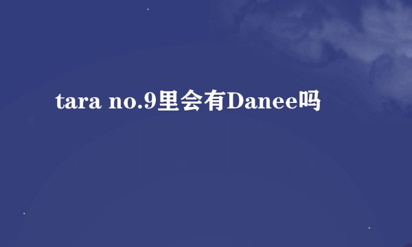 tara no.9里会有Danee吗