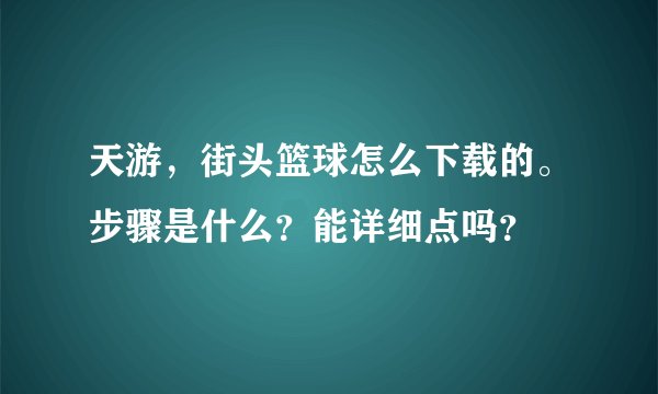 天游，街头篮球怎么下载的。步骤是什么？能详细点吗？