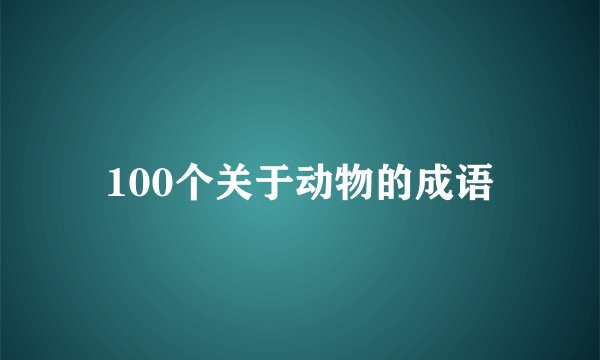 100个关于动物的成语