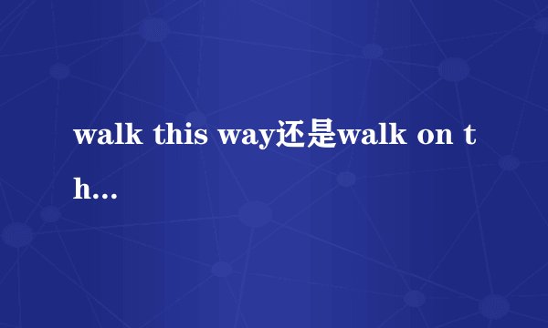 walk this way还是walk on this way