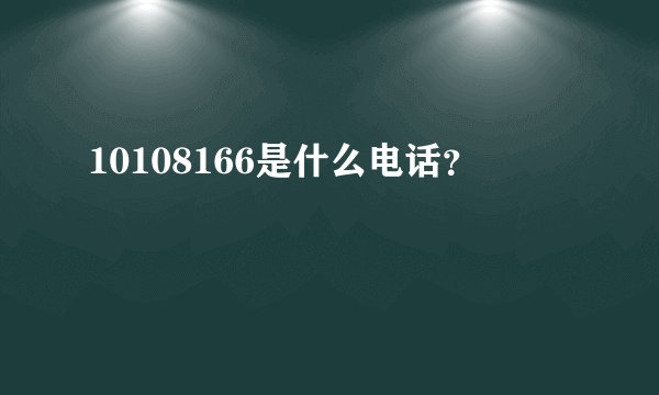 10108166是什么电话？