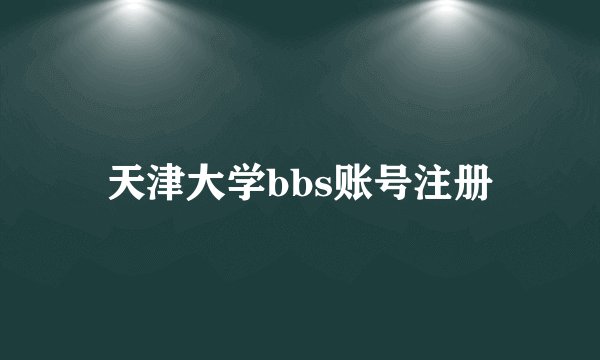 天津大学bbs账号注册