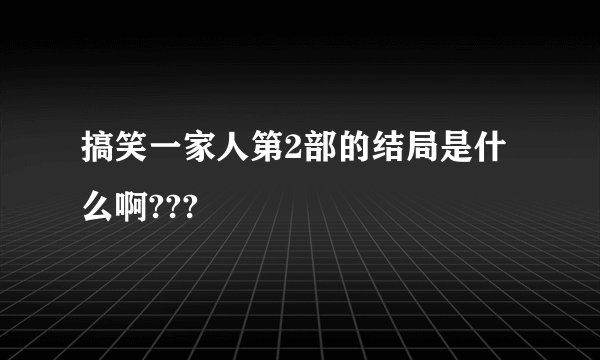 搞笑一家人第2部的结局是什么啊???