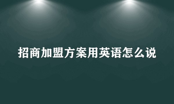 招商加盟方案用英语怎么说