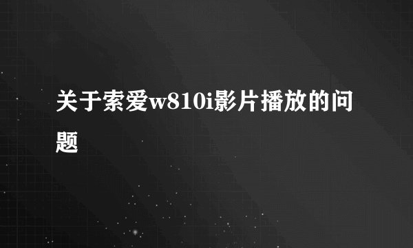 关于索爱w810i影片播放的问题
