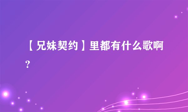 【兄妹契约】里都有什么歌啊?