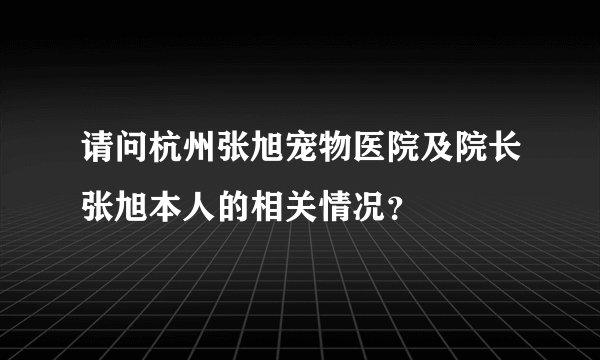 请问杭州张旭宠物医院及院长张旭本人的相关情况？