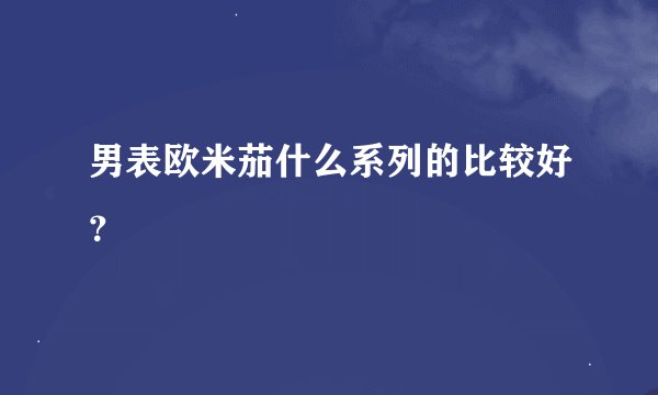 男表欧米茄什么系列的比较好？