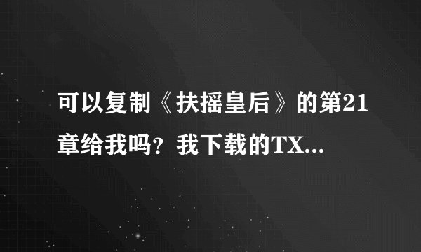 可以复制《扶摇皇后》的第21章给我吗？我下载的TXT没有第21章。谢谢