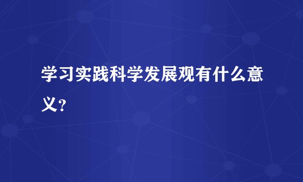 学习实践科学发展观有什么意义？