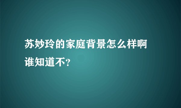 苏妙玲的家庭背景怎么样啊 谁知道不？