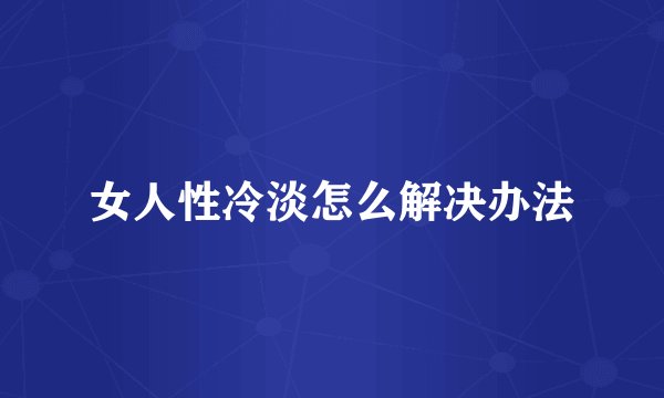 女人性冷淡怎么解决办法