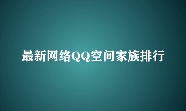 最新网络QQ空间家族排行