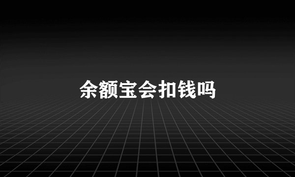 余额宝会扣钱吗
