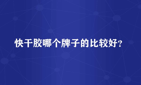 快干胶哪个牌子的比较好?