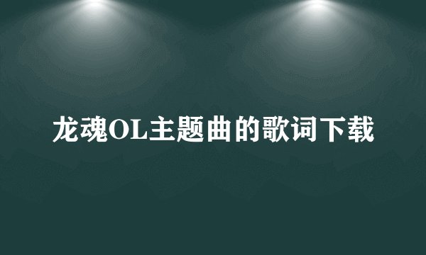 龙魂OL主题曲的歌词下载