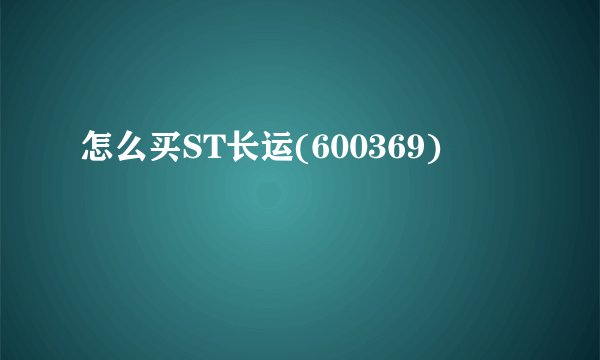 怎么买ST长运(600369)