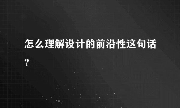怎么理解设计的前沿性这句话？